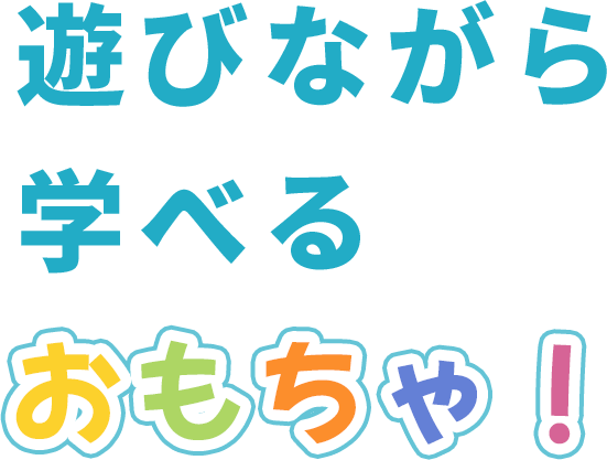 遊びながら学べるおもちゃ！