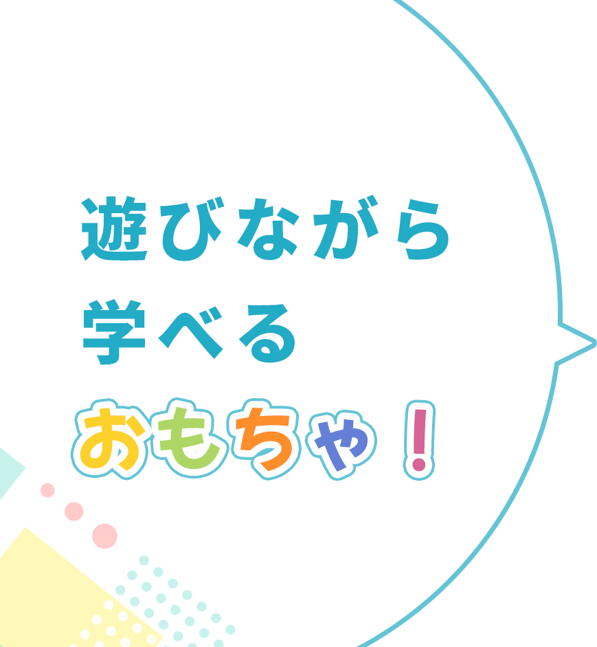 遊びながら学べるおもちゃ！